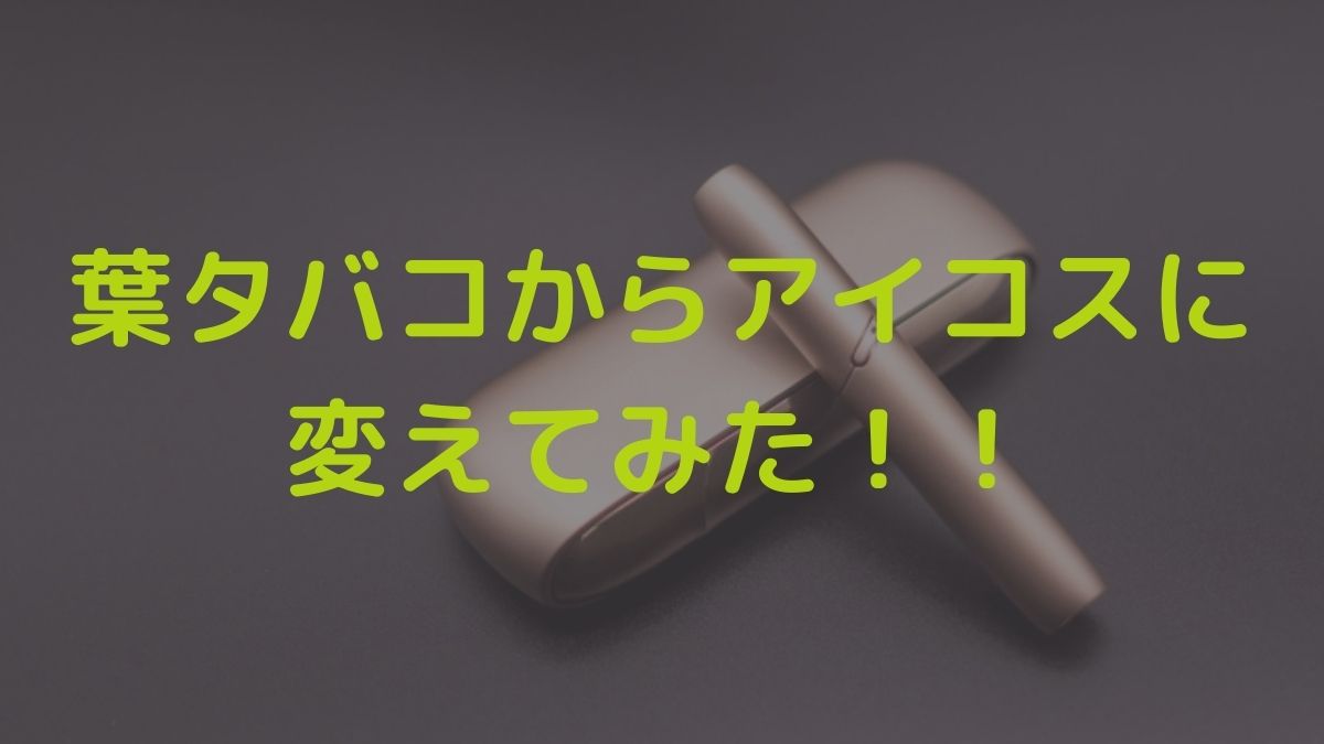 葉煙草からアイコスに変えて正解だった 加熱式タバコの良いところ いとの生活